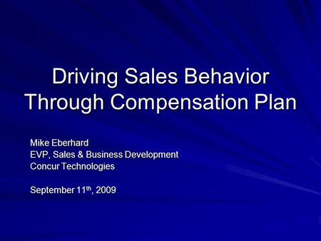 Driving Sales Behavior Through Compensation Plan Mike Eberhard EVP, Sales & Business Development Concur Technologies September 11 th, 2009.