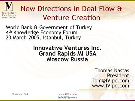 23 March 2005www.IVIpe.com New Directions in Deal Flow & Venture Creation World Bank & Government of Turkey 4 th Knowledge Economy Forum.