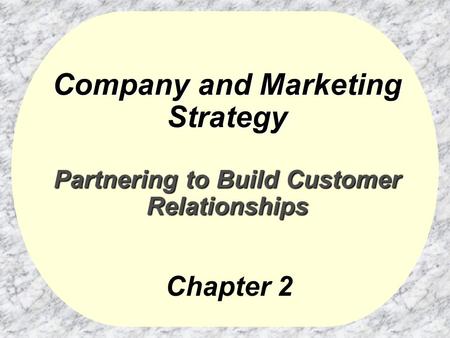 Company and Marketing Strategy Partnering to Build Customer Relationships Chapter 2.