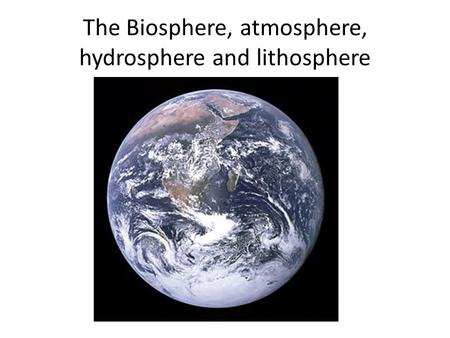 The Biosphere, atmosphere, hydrosphere and lithosphere.