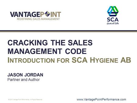 Cracking the Sales Management Code Introduction for SCA Hygiene AB Jason Jordan Partner and Author www.VantagePointPerformance.com.