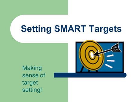 Setting SMART Targets Making sense of target setting!