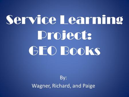 Service Learning Project: GEO Books By: Wagner, Richard, and Paige.