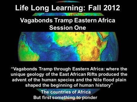 Life Long Learning: Fall 2012 Vagabonds Tramp Eastern Africa Session One “Vagabonds Tramp through Eastern Africa: where the unique geology of the East.