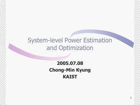 1 System-level Power Estimation and Optimization 2005.07.08 Chong-Min Kyung KAIST.