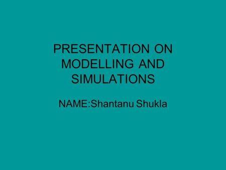 PRESENTATION ON MODELLING AND SIMULATIONS NAME:Shantanu Shukla.