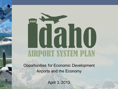 Opportunities for Economic Development Airports and the Economy April 3, 2013.