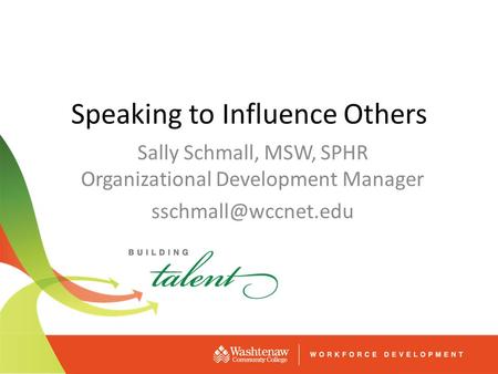 Speaking to Influence Others Sally Schmall, MSW, SPHR Organizational Development Manager