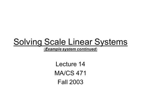 Solving Scale Linear Systems (Example system continued) Lecture 14 MA/CS 471 Fall 2003.