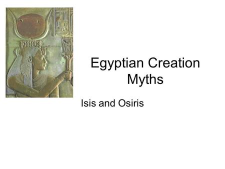 Egyptian Creation Myths Isis and Osiris. Key Terms Amun animals as mythical figures Anubis Artemis Astarte Atum Book of the Dead Cronus Demeter Dionysus.