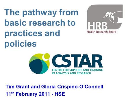 The pathway from basic research to practices and policies Tim Grant and Gloria Crispino-O’Connell 11 th February 2011 - HSE.