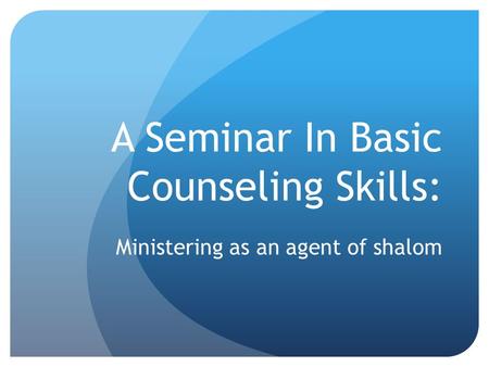 A Seminar In Basic Counseling Skills: Ministering as an agent of shalom.