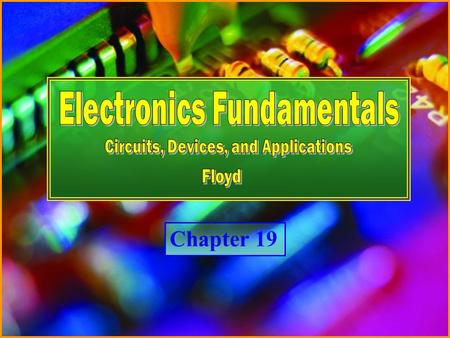 Chapter 19 Electronics Fundamentals Circuits, Devices and Applications - Floyd © Copyright 2007 Prentice-Hall Chapter 19.