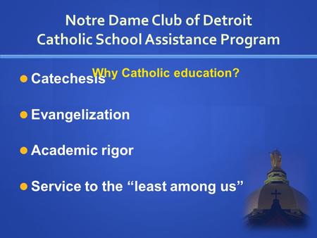 Notre Dame Club of Detroit Catholic School Assistance Program Catechesis Evangelization Academic rigor Service to the “least among us” Why Catholic education?