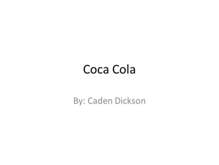 Coca Cola By: Caden Dickson. What Coca Cola can do? – Coca Cola is made of all kind of ingredients, but their invention made a flavored drink (Jones).