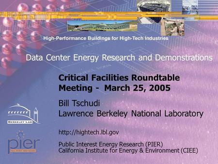 Page 1 Public Interest Energy Research (PIER) California Institute for Energy & Environment (CIEE) Bill Tschudi Lawrence Berkeley National Laboratory