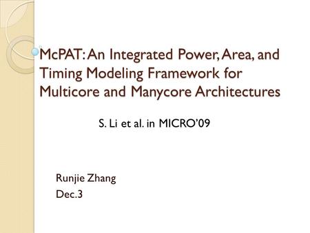 McPAT: An Integrated Power, Area, and Timing Modeling Framework for Multicore and Manycore Architectures Runjie Zhang Dec.3 S. Li et al. in MICRO’09.