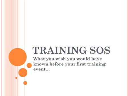 TRAINING SOS What you wish you would have known before your first training event…