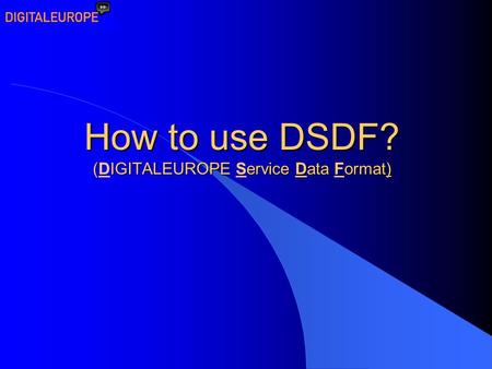 How to use DSDF? (IGITALEUROPE ervice Data ormat) How to use DSDF? (DIGITALEUROPE Service Data Format)