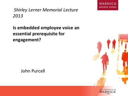 Shirley Lerner Memorial Lecture 2013 Is embedded employee voice an essential prerequisite for engagement? John Purcell.