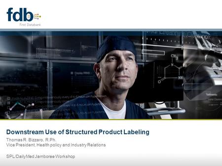 Downstream Use of Structured Product Labeling Thomas R. Bizzaro, R.Ph. Vice President, Health policy and Industry Relations SPL/DailyMed Jamboree Workshop.