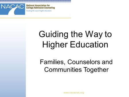 Guiding the Way to Higher Education www.nacacnet.org Families, Counselors and Communities Together.