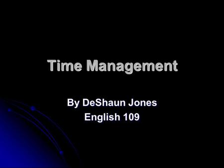 Time Management By DeShaun Jones English 109. What Is Time Management?