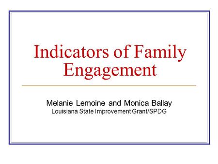 Indicators of Family Engagement Melanie Lemoine and Monica Ballay Louisiana State Improvement Grant/SPDG.