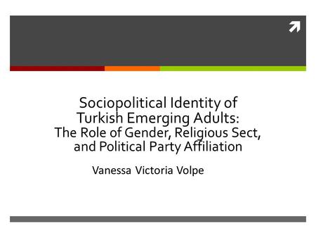  Sociopolitical Identity of Turkish Emerging Adults: The Role of Gender, Religious Sect, and Political Party Affiliation Vanessa Victoria Volpe.