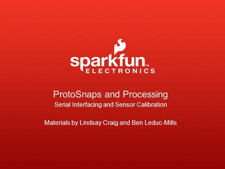 ProtoSnaps and Processing Serial Interfacing and Sensor Calibration Materials by Lindsay Craig and Ben Leduc-Mills.