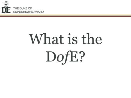 What is the DofE?. The DofE is… A DofE programme is a real adventure It doesn’t matter who you are or where you’re from You just need to be aged between.