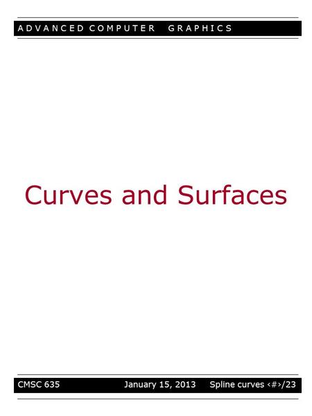 A D V A N C E D C O M P U T E R G R A P H I C S CMSC 635 January 15, 2013 Spline curves 1/23 Curves and Surfaces.