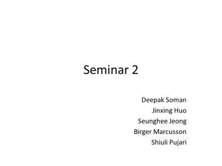 Seminar 2 Deepak Soman Jinxing Huo Seunghee Jeong Birger Marcusson Shiuli Pujari.