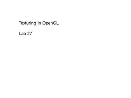 Texturing in OpenGL Lab #7. Creating Textures glEnable ( GL_TEXTURE_2D ); GLuint myTex; glGenTextures ( 1, (GLuint*) &myTex ); glBindTexture ( GL_TEXTURE_2D,