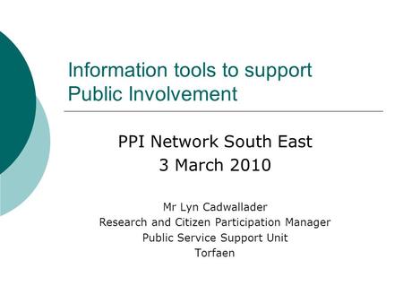 PPI Network South East 3 March 2010 Mr Lyn Cadwallader Research and Citizen Participation Manager Public Service Support Unit Torfaen Information tools.