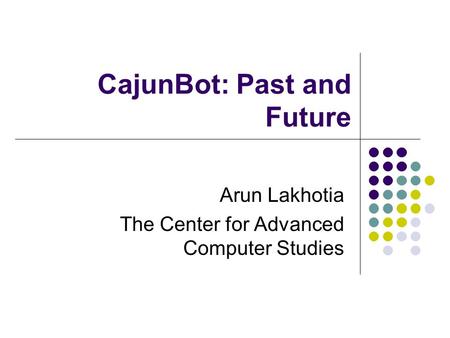 CajunBot: Past and Future Arun Lakhotia The Center for Advanced Computer Studies.