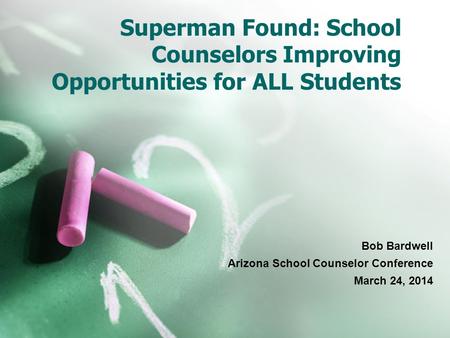 Superman Found: School Counselors Improving Opportunities for ALL Students Bob Bardwell Arizona School Counselor Conference March 24, 2014.