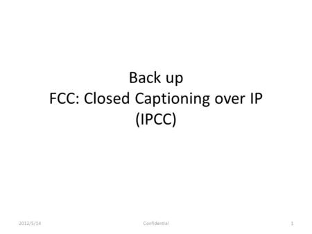 Back up FCC: Closed Captioning over IP (IPCC) 2012/5/141Confidential.