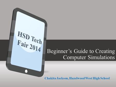 A Beginner’s Guide to Creating Computer Simulations Chakita Jackson, Hazelwood West High School.