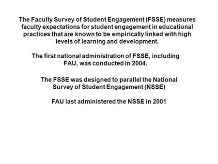 The Faculty Survey of Student Engagement (FSSE) measures faculty expectations for student engagement in educational practices that are known to be empirically.