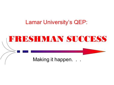 Lamar University’s QEP: FRESHMAN SUCCESS Making it happen...