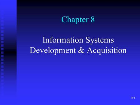 8-1 Chapter 8 Information Systems Development & Acquisition.