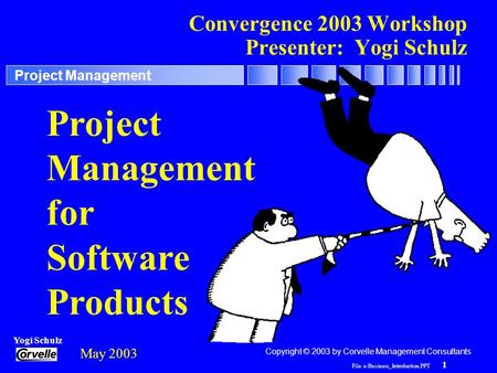 File: e-Business_Introduction.PPT 1 Yogi Schulz Project Management Convergence 2003 Workshop Presenter: Yogi Schulz Project Management for Software Products.