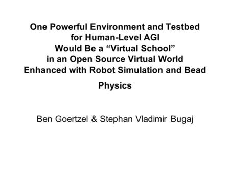 One Powerful Environment and Testbed for Human-Level AGI Would Be a “Virtual School” in an Open Source Virtual World Enhanced with Robot Simulation and.