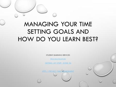 Managing your time Setting goals and How do you learn best?