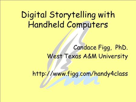 Digital Storytelling with Handheld Computers Candace Figg, PhD. West Texas A&M University