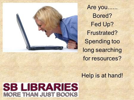 Are you...... Bored? Fed Up? Frustrated? Spending too long searching for resources? Help is at hand!