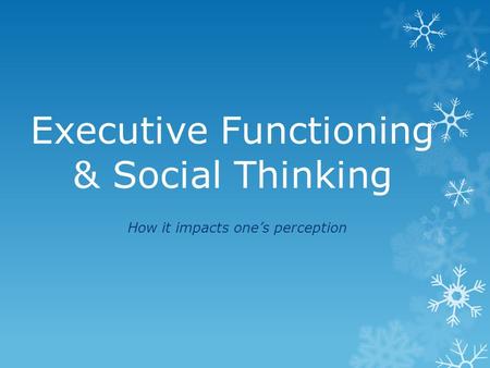 Executive Functioning & Social Thinking How it impacts one’s perception.