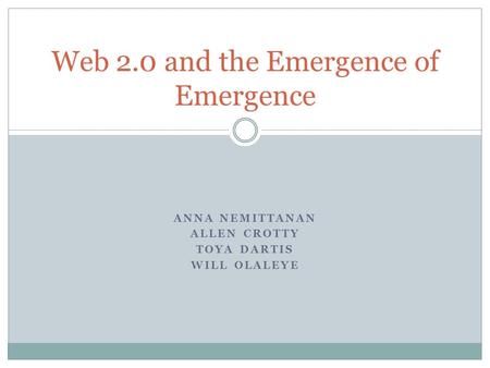 ANNA NEMITTANAN ALLEN CROTTY TOYA DARTIS WILL OLALEYE Web 2.0 and the Emergence of Emergence.