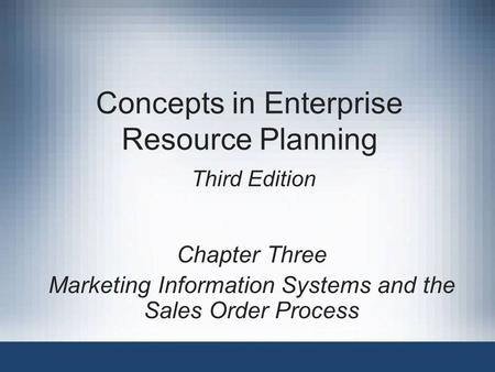 Concepts in Enterprise Resource Planning Third Edition Chapter Three Marketing Information Systems and the Sales Order Process.